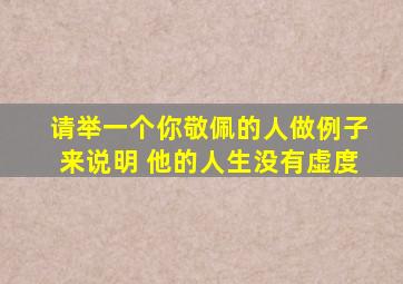 请举一个你敬佩的人做例子来说明 他的人生没有虚度